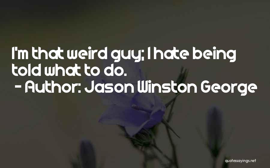 Jason Winston George Quotes: I'm That Weird Guy; I Hate Being Told What To Do.