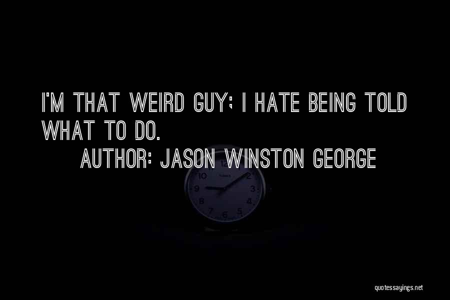 Jason Winston George Quotes: I'm That Weird Guy; I Hate Being Told What To Do.