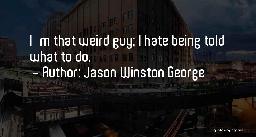 Jason Winston George Quotes: I'm That Weird Guy; I Hate Being Told What To Do.