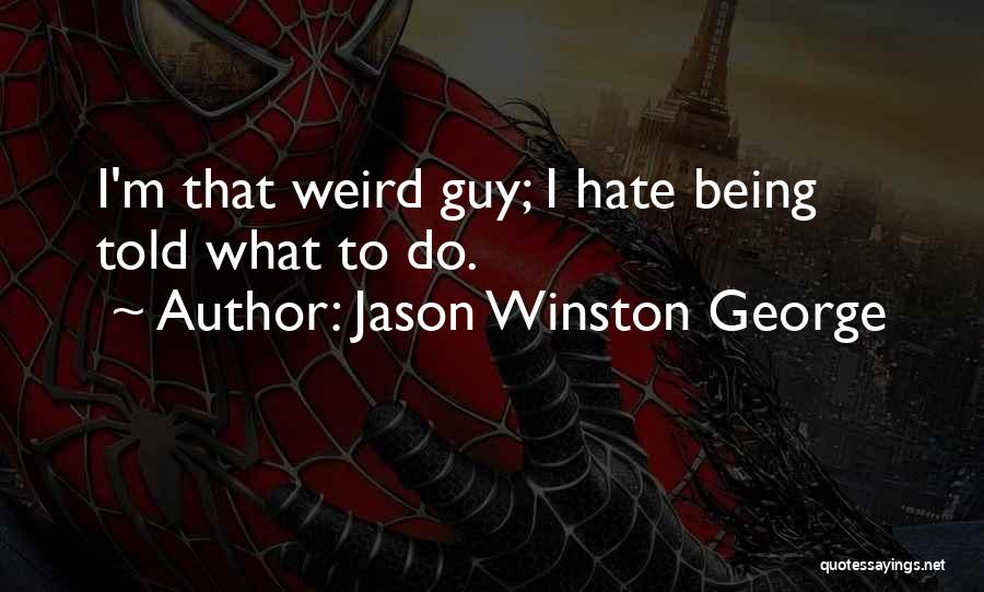 Jason Winston George Quotes: I'm That Weird Guy; I Hate Being Told What To Do.