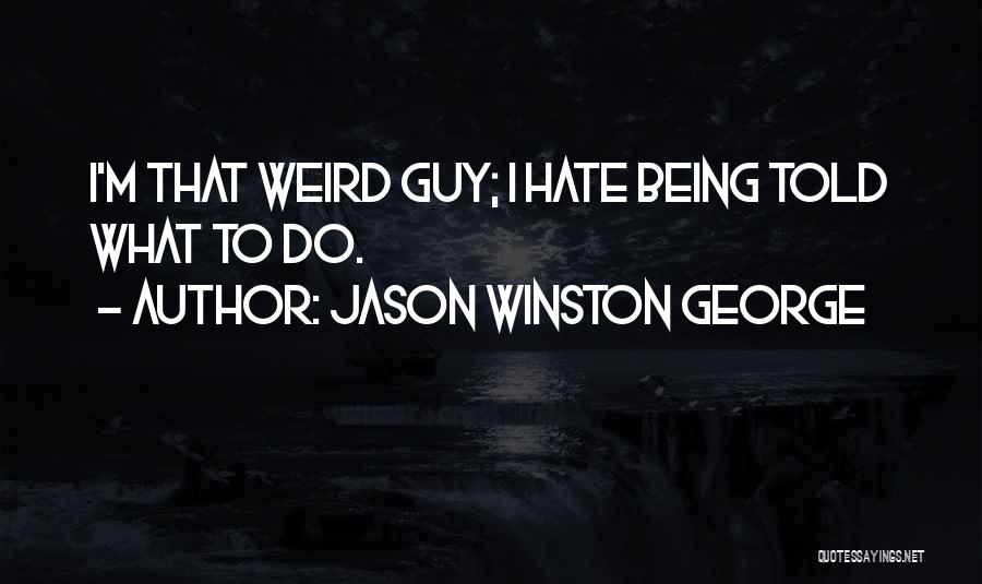 Jason Winston George Quotes: I'm That Weird Guy; I Hate Being Told What To Do.