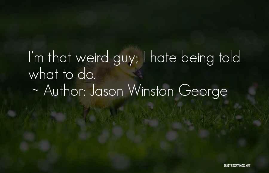 Jason Winston George Quotes: I'm That Weird Guy; I Hate Being Told What To Do.