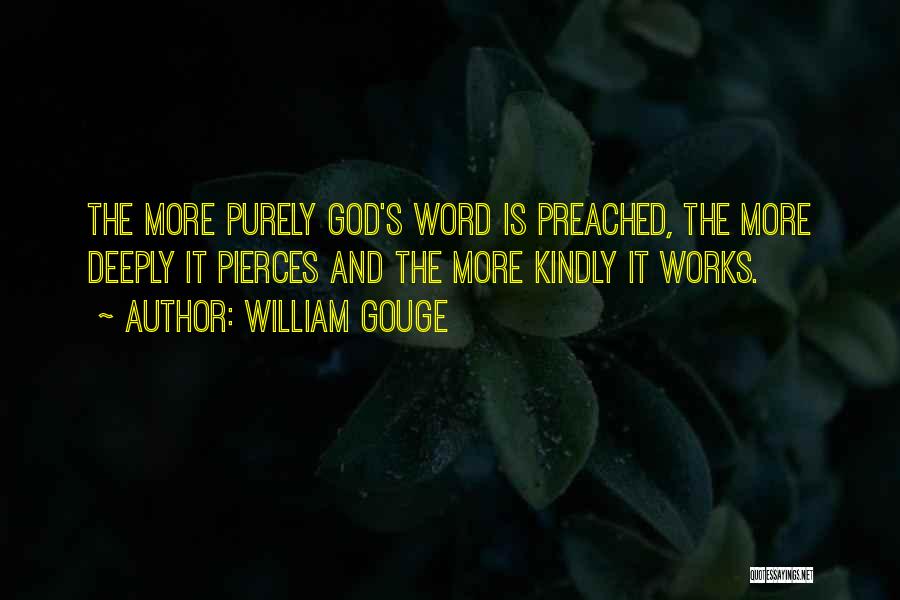 William Gouge Quotes: The More Purely God's Word Is Preached, The More Deeply It Pierces And The More Kindly It Works.