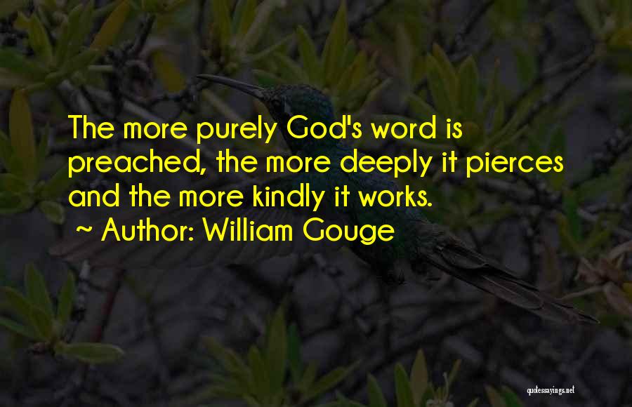 William Gouge Quotes: The More Purely God's Word Is Preached, The More Deeply It Pierces And The More Kindly It Works.