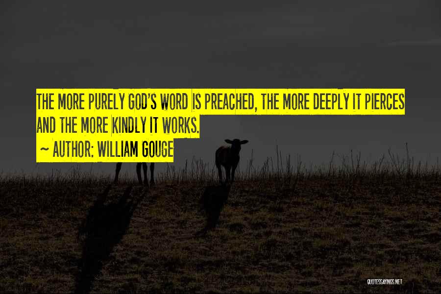 William Gouge Quotes: The More Purely God's Word Is Preached, The More Deeply It Pierces And The More Kindly It Works.