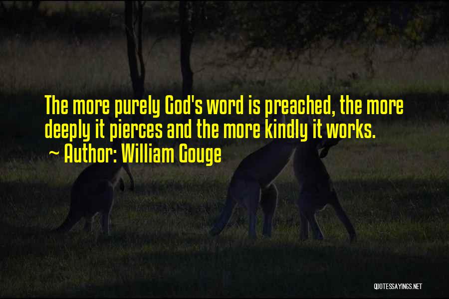 William Gouge Quotes: The More Purely God's Word Is Preached, The More Deeply It Pierces And The More Kindly It Works.