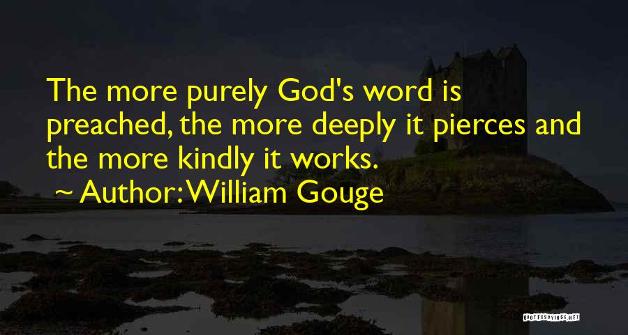 William Gouge Quotes: The More Purely God's Word Is Preached, The More Deeply It Pierces And The More Kindly It Works.