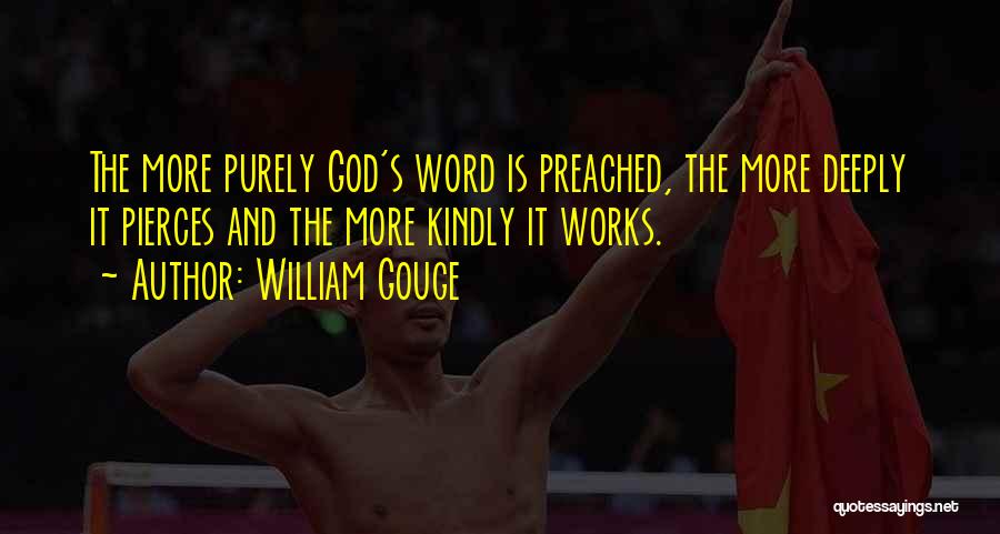William Gouge Quotes: The More Purely God's Word Is Preached, The More Deeply It Pierces And The More Kindly It Works.