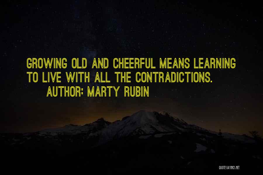 Marty Rubin Quotes: Growing Old And Cheerful Means Learning To Live With All The Contradictions.