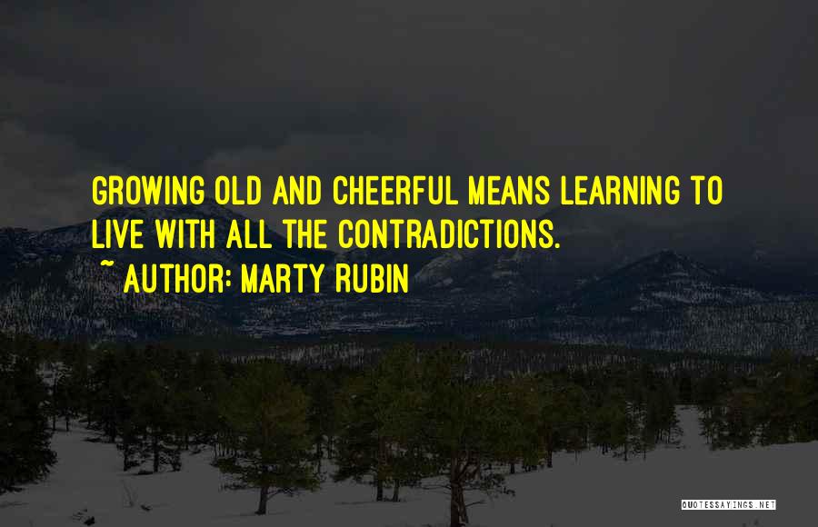 Marty Rubin Quotes: Growing Old And Cheerful Means Learning To Live With All The Contradictions.