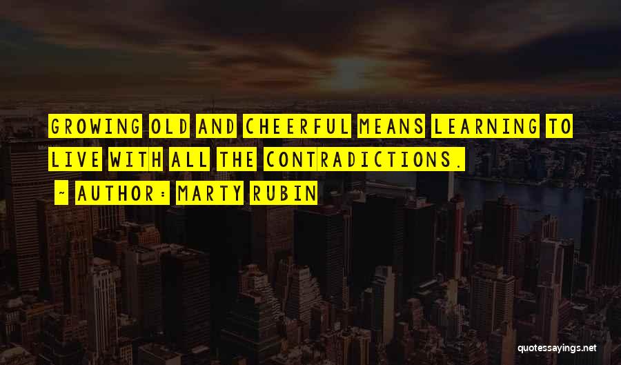 Marty Rubin Quotes: Growing Old And Cheerful Means Learning To Live With All The Contradictions.