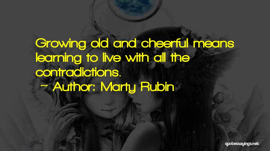 Marty Rubin Quotes: Growing Old And Cheerful Means Learning To Live With All The Contradictions.