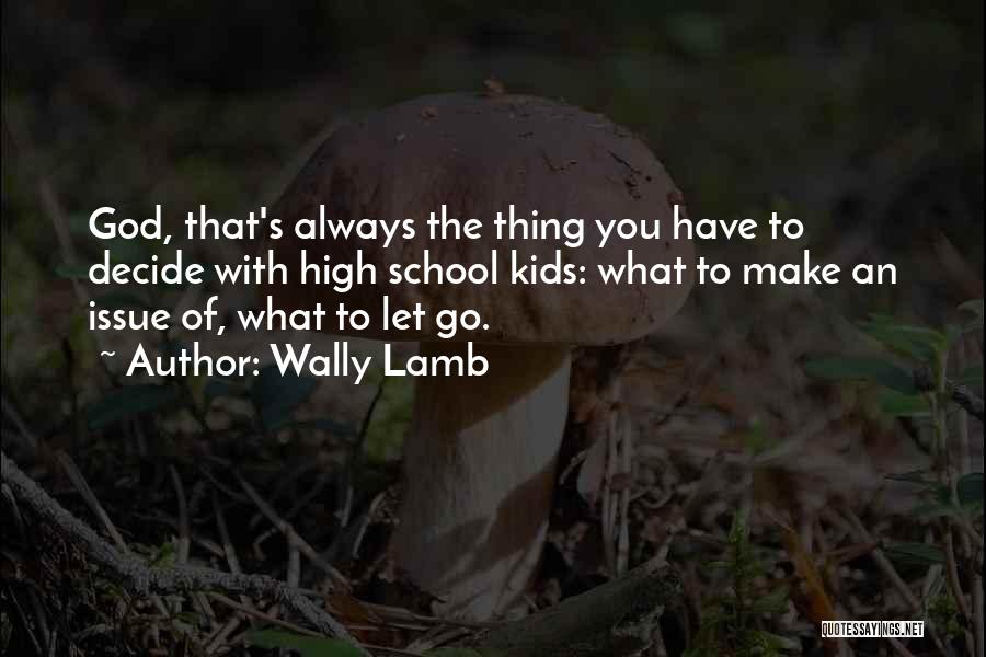 Wally Lamb Quotes: God, That's Always The Thing You Have To Decide With High School Kids: What To Make An Issue Of, What