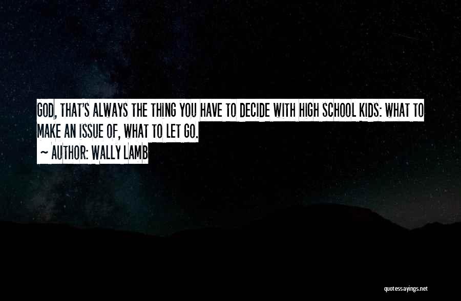 Wally Lamb Quotes: God, That's Always The Thing You Have To Decide With High School Kids: What To Make An Issue Of, What