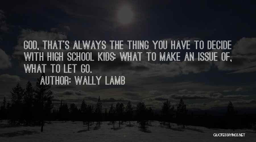 Wally Lamb Quotes: God, That's Always The Thing You Have To Decide With High School Kids: What To Make An Issue Of, What