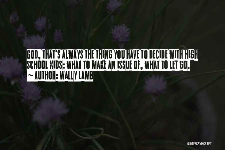 Wally Lamb Quotes: God, That's Always The Thing You Have To Decide With High School Kids: What To Make An Issue Of, What