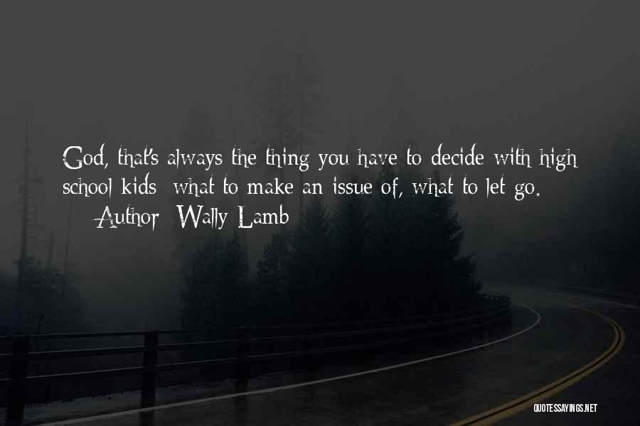 Wally Lamb Quotes: God, That's Always The Thing You Have To Decide With High School Kids: What To Make An Issue Of, What