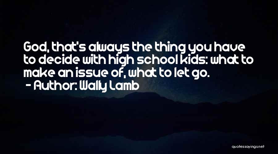 Wally Lamb Quotes: God, That's Always The Thing You Have To Decide With High School Kids: What To Make An Issue Of, What