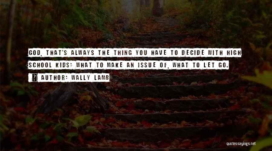 Wally Lamb Quotes: God, That's Always The Thing You Have To Decide With High School Kids: What To Make An Issue Of, What