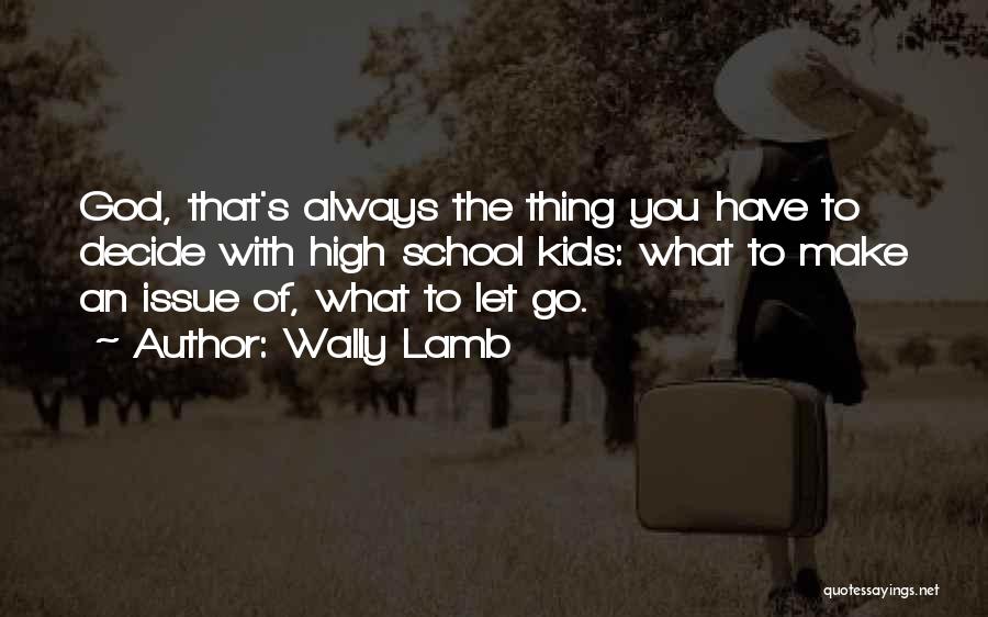 Wally Lamb Quotes: God, That's Always The Thing You Have To Decide With High School Kids: What To Make An Issue Of, What