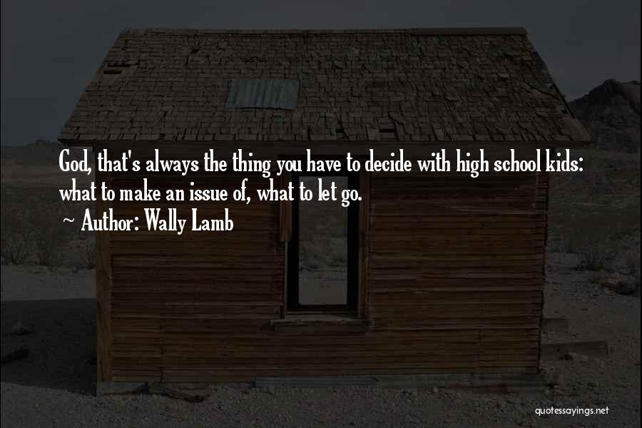 Wally Lamb Quotes: God, That's Always The Thing You Have To Decide With High School Kids: What To Make An Issue Of, What