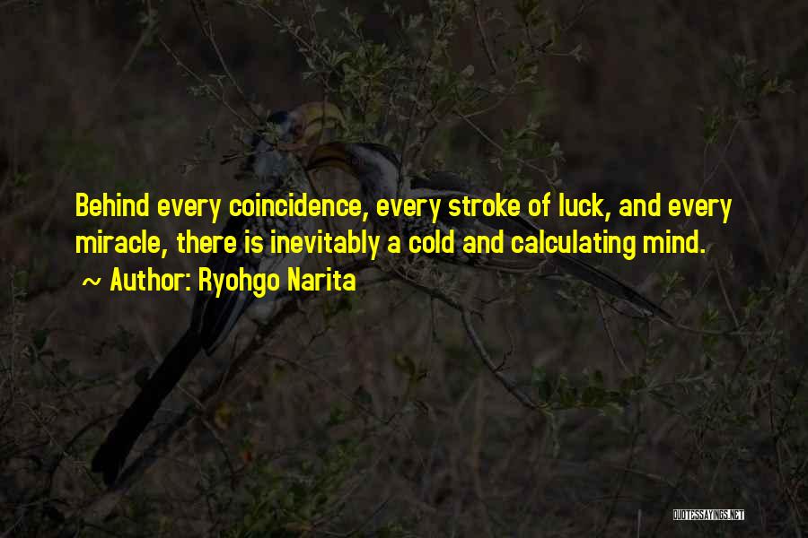 Ryohgo Narita Quotes: Behind Every Coincidence, Every Stroke Of Luck, And Every Miracle, There Is Inevitably A Cold And Calculating Mind.