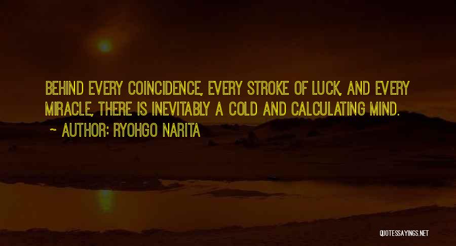 Ryohgo Narita Quotes: Behind Every Coincidence, Every Stroke Of Luck, And Every Miracle, There Is Inevitably A Cold And Calculating Mind.