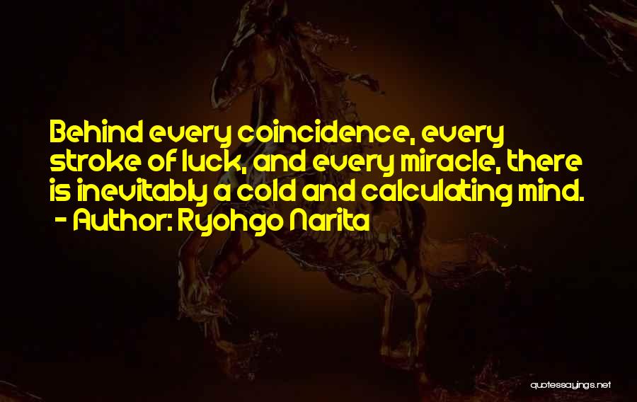 Ryohgo Narita Quotes: Behind Every Coincidence, Every Stroke Of Luck, And Every Miracle, There Is Inevitably A Cold And Calculating Mind.