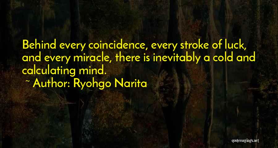Ryohgo Narita Quotes: Behind Every Coincidence, Every Stroke Of Luck, And Every Miracle, There Is Inevitably A Cold And Calculating Mind.
