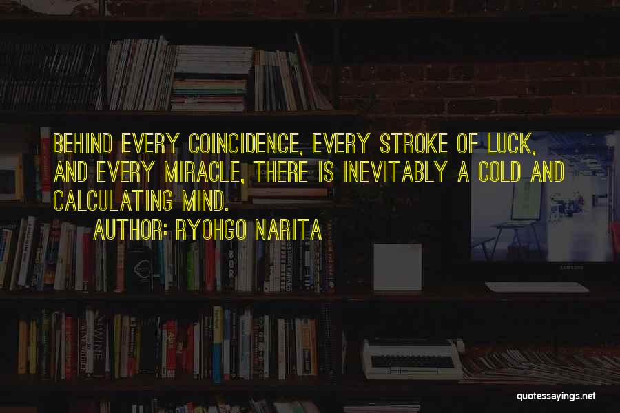Ryohgo Narita Quotes: Behind Every Coincidence, Every Stroke Of Luck, And Every Miracle, There Is Inevitably A Cold And Calculating Mind.