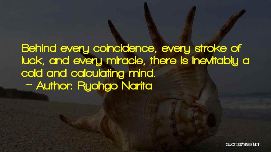 Ryohgo Narita Quotes: Behind Every Coincidence, Every Stroke Of Luck, And Every Miracle, There Is Inevitably A Cold And Calculating Mind.