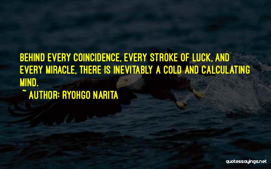 Ryohgo Narita Quotes: Behind Every Coincidence, Every Stroke Of Luck, And Every Miracle, There Is Inevitably A Cold And Calculating Mind.