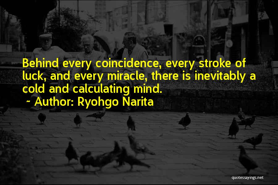 Ryohgo Narita Quotes: Behind Every Coincidence, Every Stroke Of Luck, And Every Miracle, There Is Inevitably A Cold And Calculating Mind.