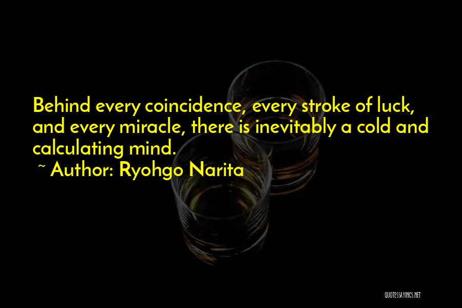 Ryohgo Narita Quotes: Behind Every Coincidence, Every Stroke Of Luck, And Every Miracle, There Is Inevitably A Cold And Calculating Mind.