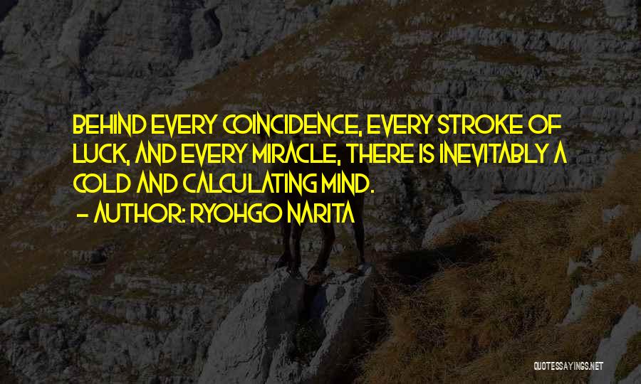 Ryohgo Narita Quotes: Behind Every Coincidence, Every Stroke Of Luck, And Every Miracle, There Is Inevitably A Cold And Calculating Mind.