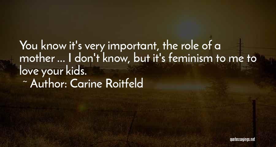 Carine Roitfeld Quotes: You Know It's Very Important, The Role Of A Mother ... I Don't Know, But It's Feminism To Me To