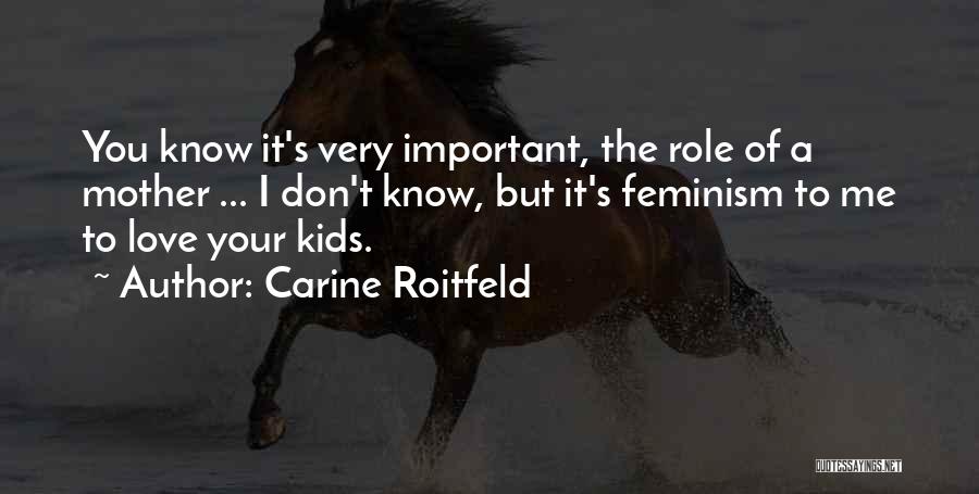 Carine Roitfeld Quotes: You Know It's Very Important, The Role Of A Mother ... I Don't Know, But It's Feminism To Me To