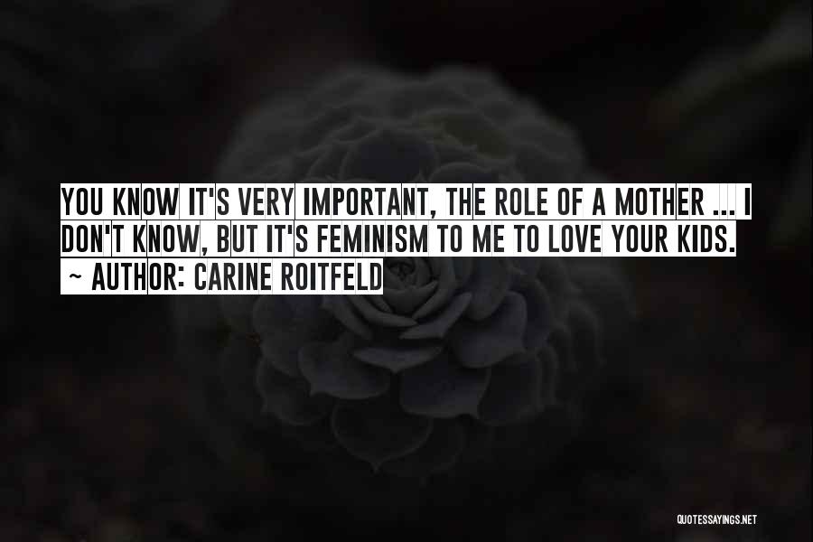 Carine Roitfeld Quotes: You Know It's Very Important, The Role Of A Mother ... I Don't Know, But It's Feminism To Me To