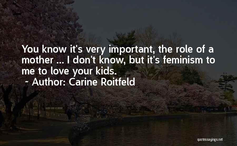 Carine Roitfeld Quotes: You Know It's Very Important, The Role Of A Mother ... I Don't Know, But It's Feminism To Me To