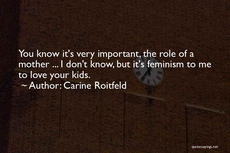 Carine Roitfeld Quotes: You Know It's Very Important, The Role Of A Mother ... I Don't Know, But It's Feminism To Me To