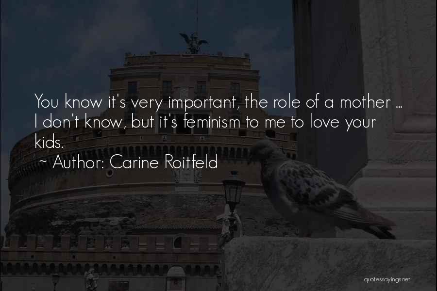 Carine Roitfeld Quotes: You Know It's Very Important, The Role Of A Mother ... I Don't Know, But It's Feminism To Me To