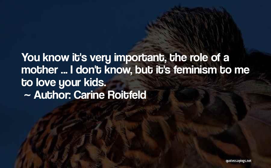 Carine Roitfeld Quotes: You Know It's Very Important, The Role Of A Mother ... I Don't Know, But It's Feminism To Me To