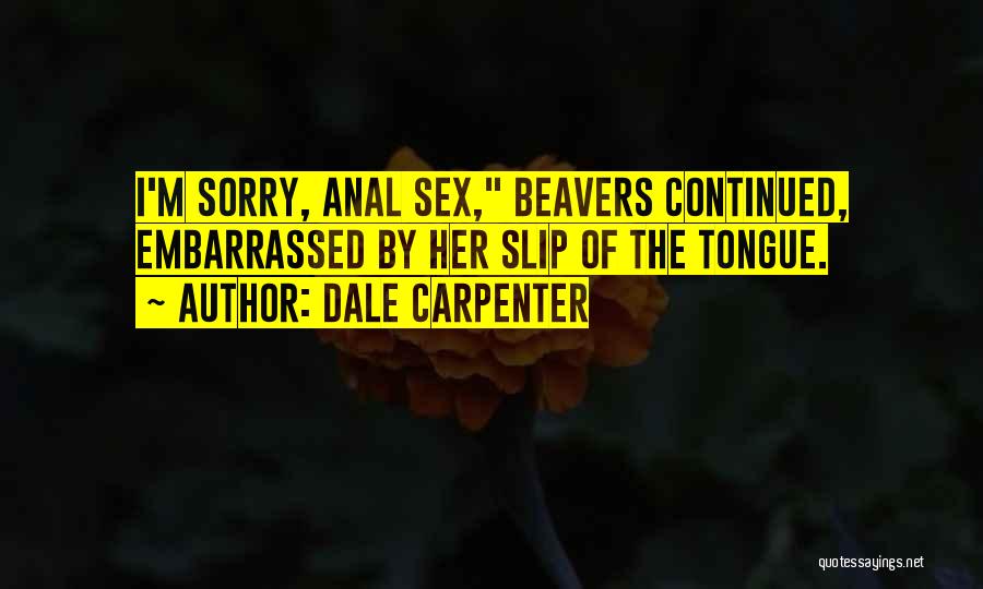 Dale Carpenter Quotes: I'm Sorry, Anal Sex, Beavers Continued, Embarrassed By Her Slip Of The Tongue.