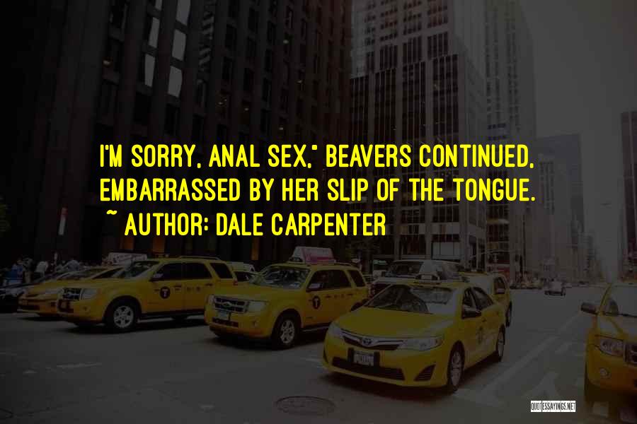 Dale Carpenter Quotes: I'm Sorry, Anal Sex, Beavers Continued, Embarrassed By Her Slip Of The Tongue.