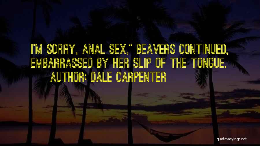 Dale Carpenter Quotes: I'm Sorry, Anal Sex, Beavers Continued, Embarrassed By Her Slip Of The Tongue.