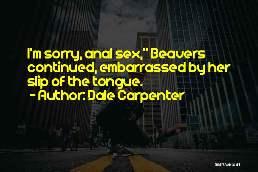 Dale Carpenter Quotes: I'm Sorry, Anal Sex, Beavers Continued, Embarrassed By Her Slip Of The Tongue.