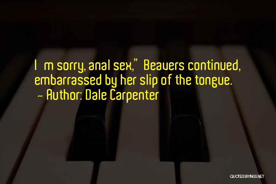 Dale Carpenter Quotes: I'm Sorry, Anal Sex, Beavers Continued, Embarrassed By Her Slip Of The Tongue.