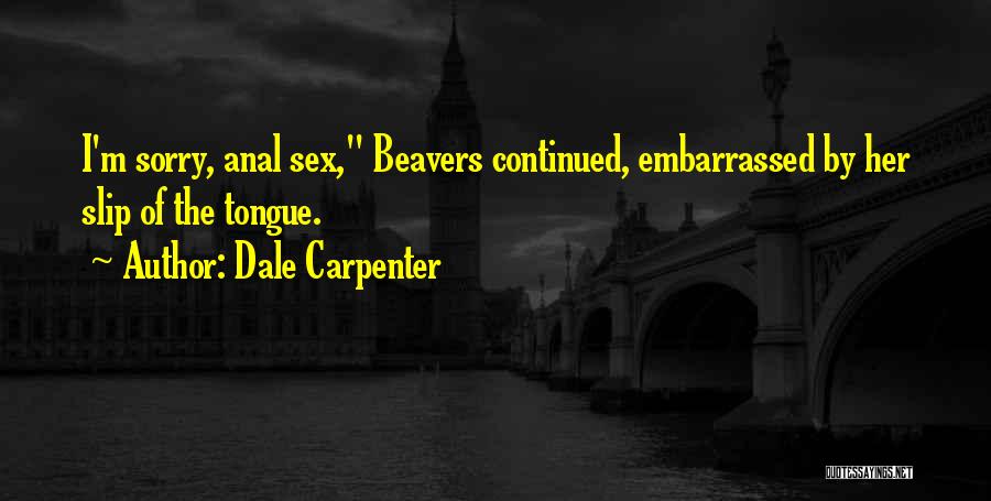 Dale Carpenter Quotes: I'm Sorry, Anal Sex, Beavers Continued, Embarrassed By Her Slip Of The Tongue.