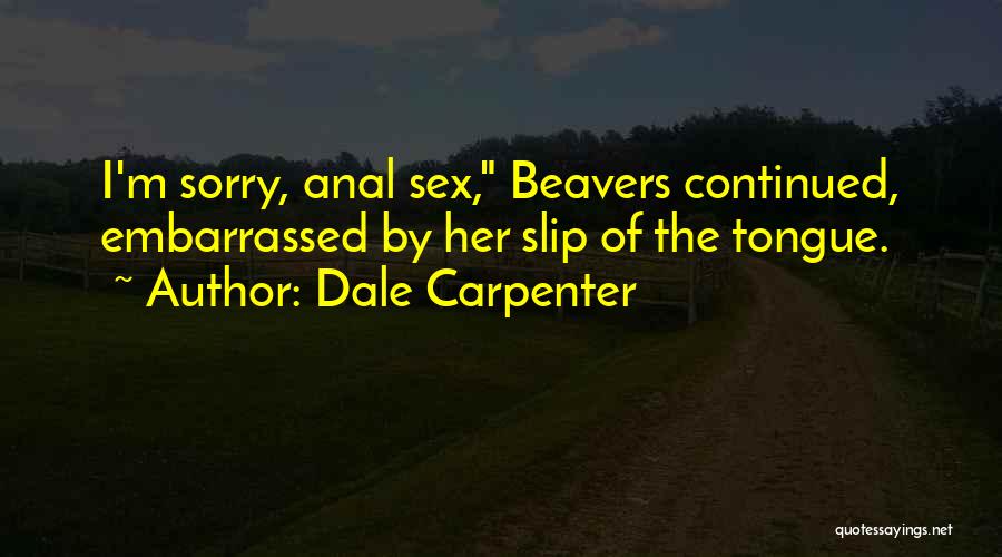 Dale Carpenter Quotes: I'm Sorry, Anal Sex, Beavers Continued, Embarrassed By Her Slip Of The Tongue.