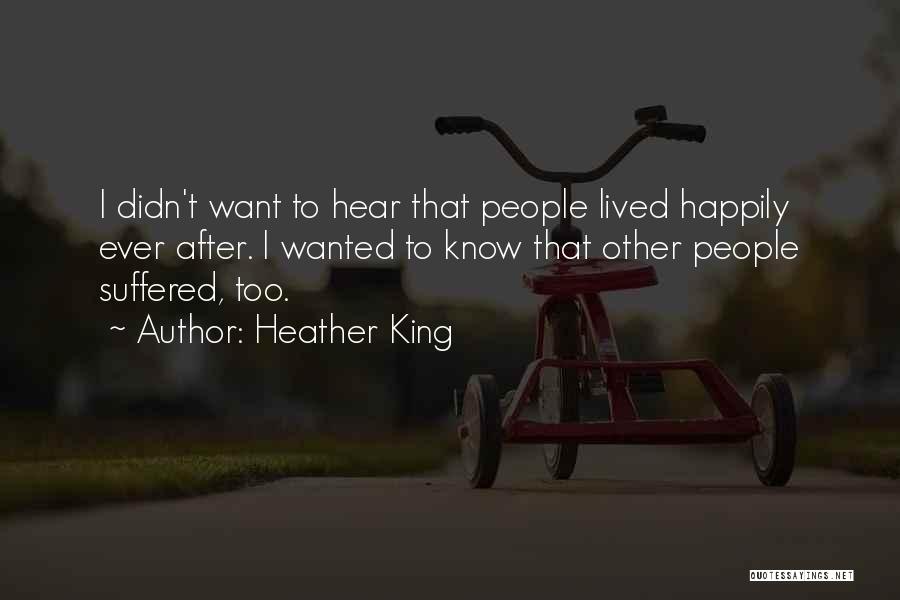 Heather King Quotes: I Didn't Want To Hear That People Lived Happily Ever After. I Wanted To Know That Other People Suffered, Too.